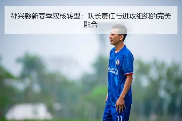 孙兴慜新赛季双核转型：队长责任与进攻组织的完美融合
