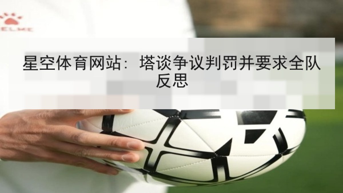 星空体育网站: 塔谈争议判罚并要求全队反思 星空体育网站: 塔谈争议判罚并要求全队反思