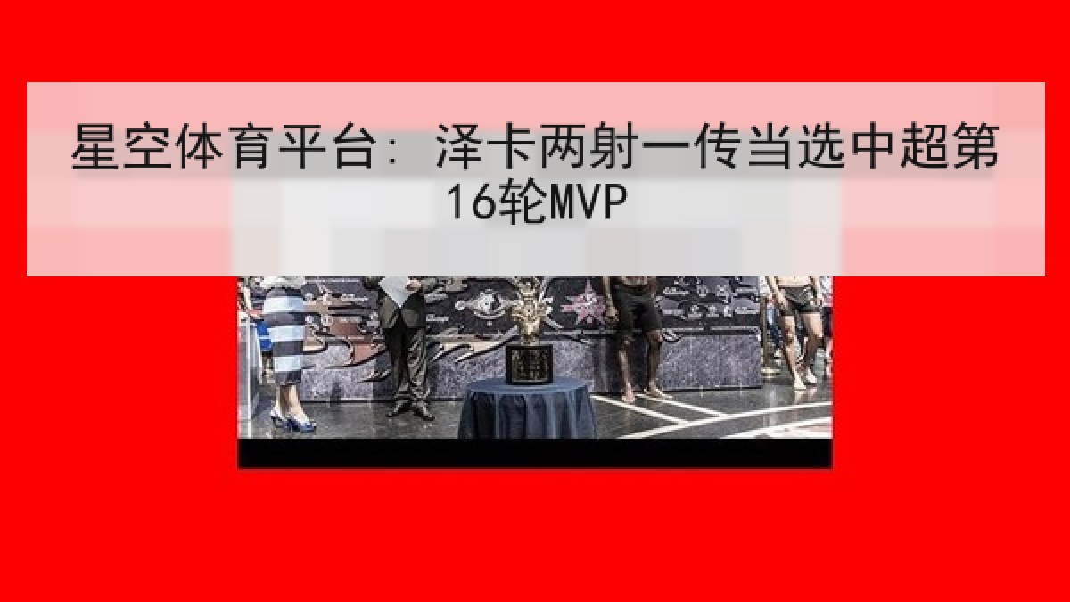 星空体育平台: 泽卡两射一传当选中超第16轮MVP