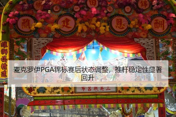麦克罗伊PGA锦标赛后状态调整，推杆稳定性显著回升
