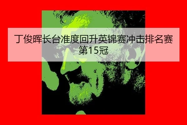 丁俊晖长台准度回升英锦赛冲击排名赛第15冠