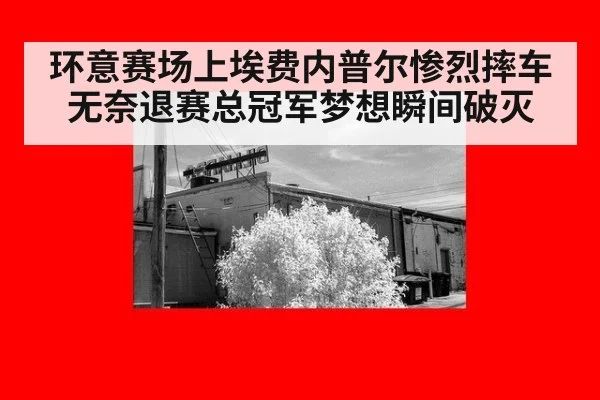 环意赛场上埃费内普尔惨烈摔车无奈退赛总冠军梦想瞬间破灭