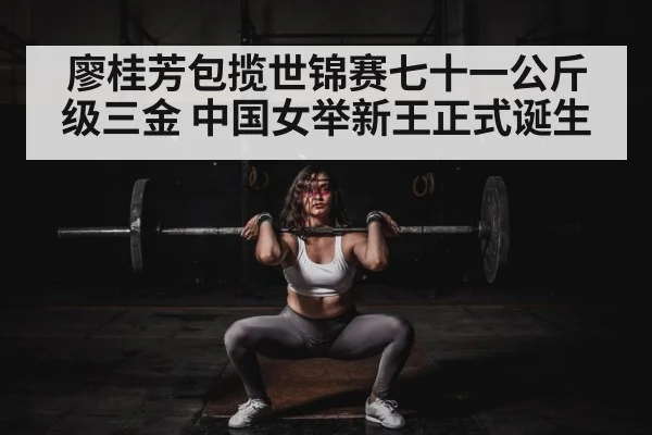 廖桂芳包揽世锦赛七十一公斤级三金 中国女举新王正式诞生