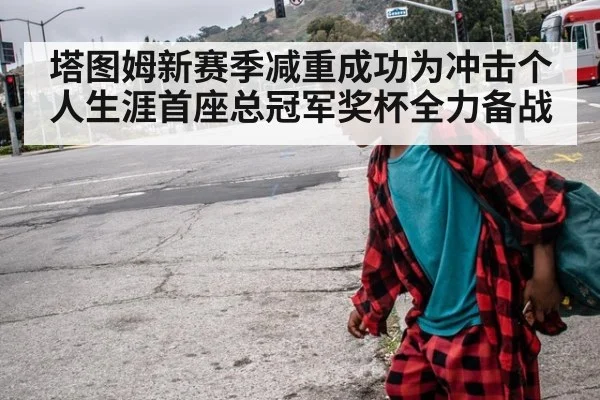 塔图姆新赛季减重成功为冲击个人生涯首座总冠军奖杯全力备战
