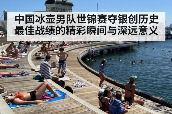中国冰壶男队世锦赛夺银创历史最佳战绩的精彩瞬间与深远意义