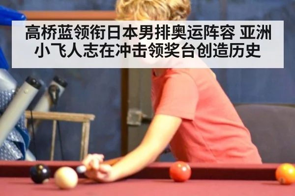 高桥蓝领衔日本男排奥运阵容 亚洲小飞人志在冲击领奖台创造历史