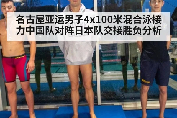 名古屋亚运男子4x100米混合泳接力中国队对阵日本队交接胜负分析