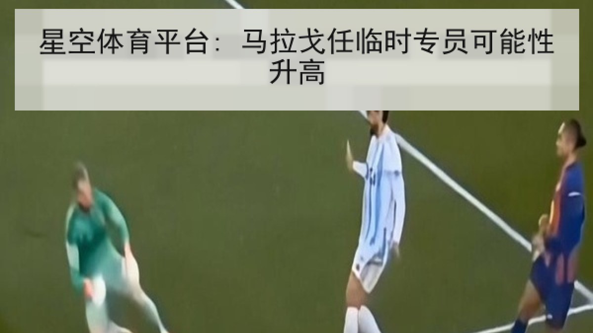 星空体育平台: 马拉戈任临时专员可能性升高