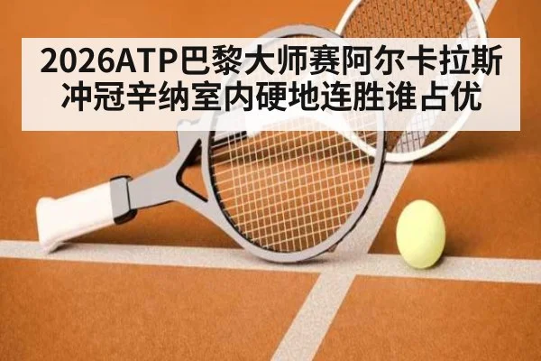 2026ATP巴黎大师赛阿尔卡拉斯冲冠辛纳室内硬地连胜谁占优